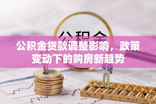 灵川公积金贷款调整影响，政策变动下的购房新趋势