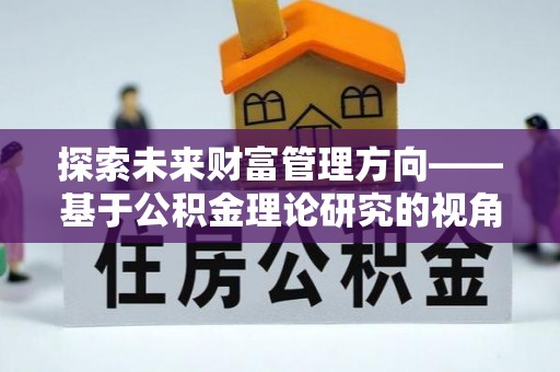 灵川探索未来财富管理方向——基于公积金理论研究的视角