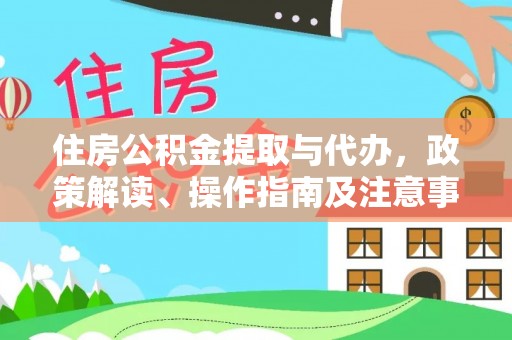 灵川住房公积金提取与代办，政策解读、操作指南及注意事项