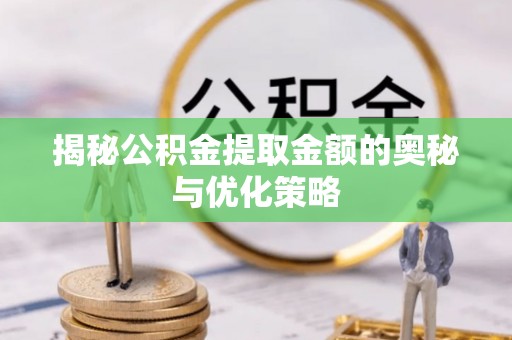 灵川揭秘公积金提取金额的奥秘与优化策略