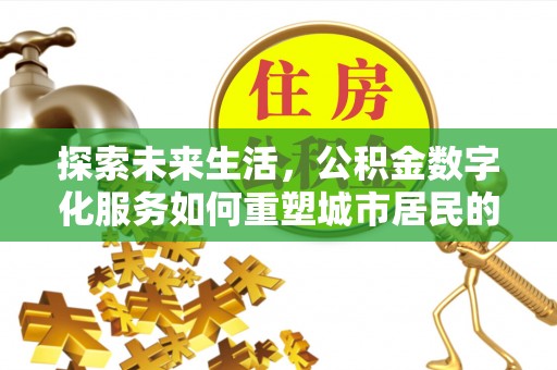 灵川探索未来生活，公积金数字化服务如何重塑城市居民的便利体验