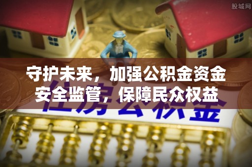 灵川守护未来，加强公积金资金安全监管，保障民众权益