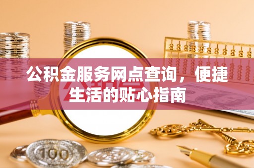 灵川公积金服务网点查询，便捷生活的贴心指南