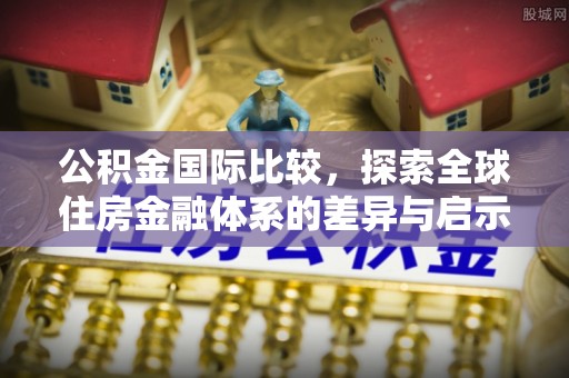 灵川公积金国际比较，探索全球住房金融体系的差异与启示