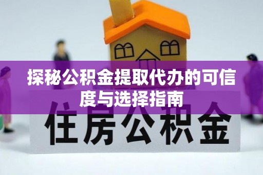 灵川探秘公积金提取代办的可信度与选择指南