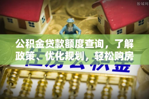 灵川公积金贷款额度查询，了解政策、优化规划，轻松购房不是梦