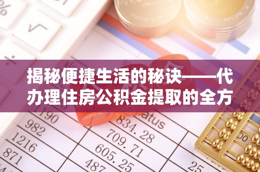 灵川揭秘便捷生活的秘诀——代办理住房公积金提取的全方位指南