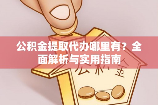 灵川公积金提取代办哪里有？全面解析与实用指南