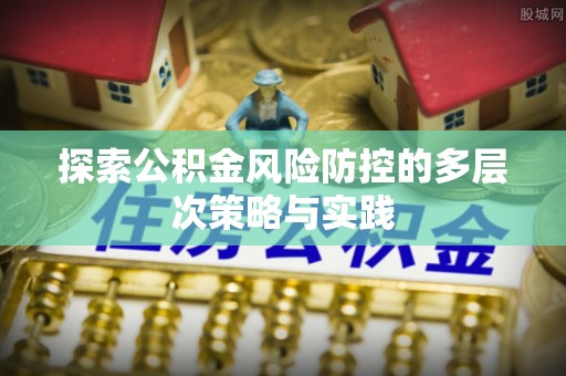 灵川探索公积金风险防控的多层次策略与实践