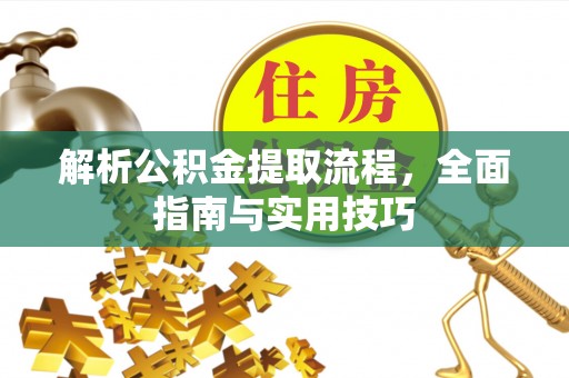 灵川解析公积金提取流程，全面指南与实用技巧