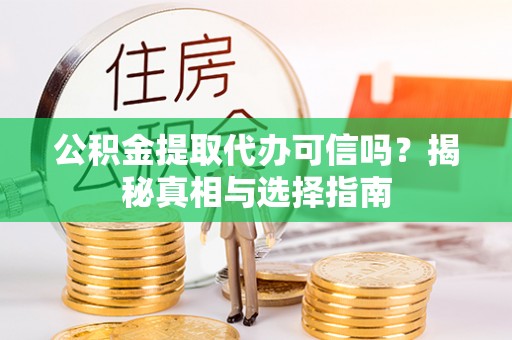 灵川公积金提取代办可信吗？揭秘真相与选择指南