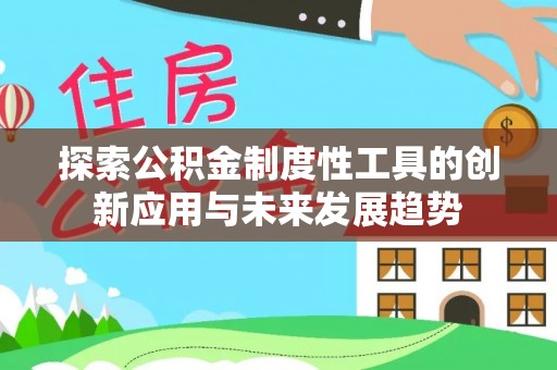 灵川探索公积金制度性工具的创新应用与未来发展趋势