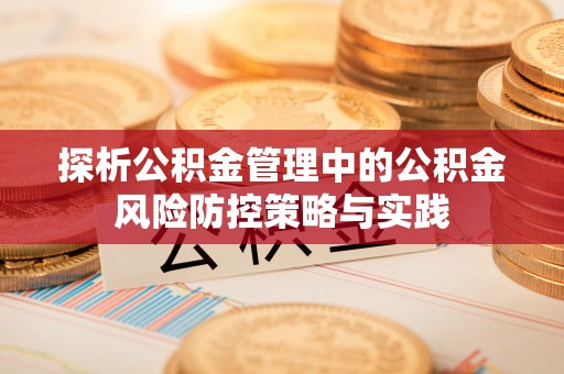 灵川探析公积金管理中的公积金风险防控策略与实践