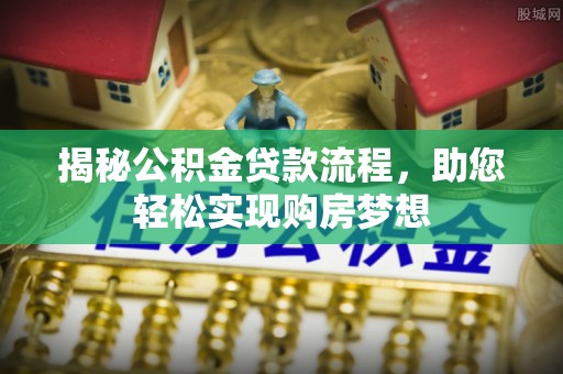 灵川揭秘公积金贷款流程，助您轻松实现购房梦想