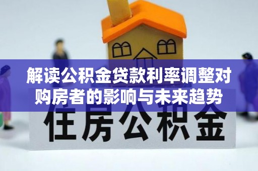 灵川解读公积金贷款利率调整对购房者的影响与未来趋势