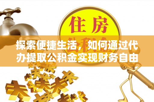 灵川探索便捷生活，如何通过代办提取公积金实现财务自由