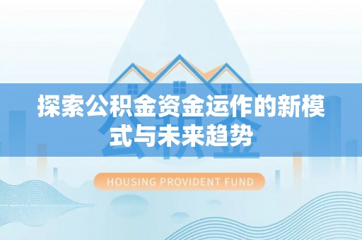 灵川探索公积金资金运作的新模式与未来趋势