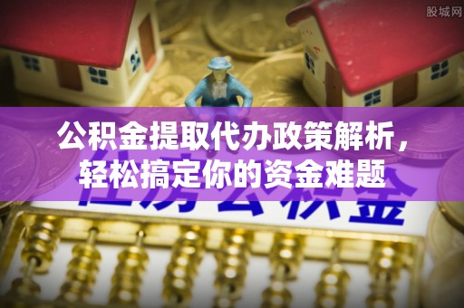灵川公积金提取代办政策解析，轻松搞定你的资金难题