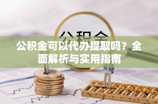灵川公积金可以代办提取吗？全面解析与实用指南
