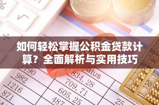 灵川如何轻松掌握公积金贷款计算？全面解析与实用技巧