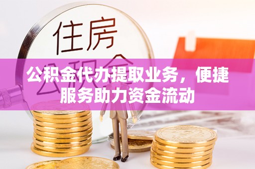 灵川公积金代办提取业务，便捷服务助力资金流动
