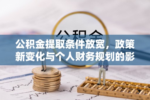 灵川公积金提取条件放宽，政策新变化与个人财务规划的影响