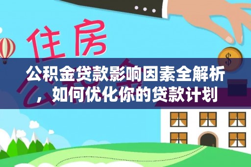 灵川公积金贷款影响因素全解析，如何优化你的贷款计划