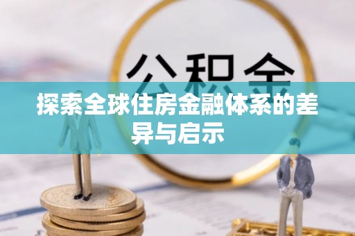 灵川探索全球住房金融体系的差异与启示