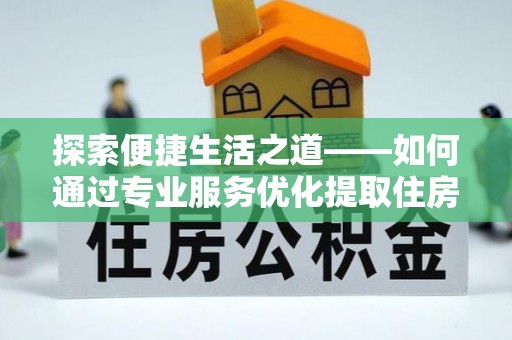 灵川探索便捷生活之道——如何通过专业服务优化提取住房公积金代办体验