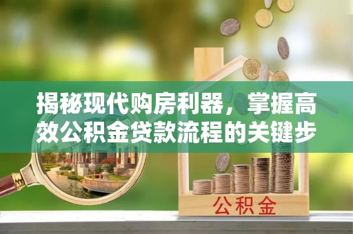 灵川揭秘现代购房利器，掌握高效公积金贷款流程的关键步骤