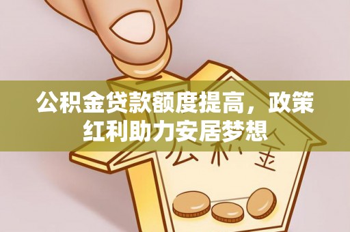 灵川公积金贷款额度提高，政策红利助力安居梦想