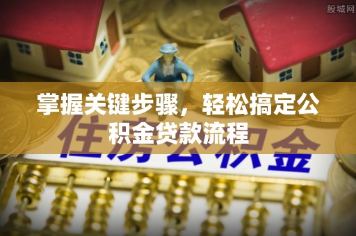 灵川掌握关键步骤，轻松搞定公积金贷款流程