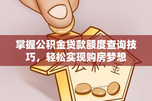 灵川掌握公积金贷款额度查询技巧，轻松实现购房梦想