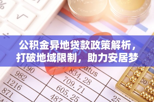 灵川公积金异地贷款政策解析，打破地域限制，助力安居梦想