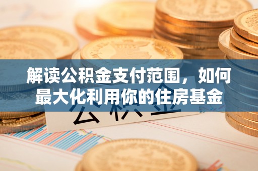 灵川解读公积金支付范围，如何最大化利用你的住房基金