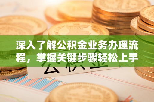 灵川深入了解公积金业务办理流程，掌握关键步骤轻松上手