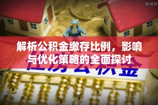 灵川解析公积金缴存比例，影响与优化策略的全面探讨