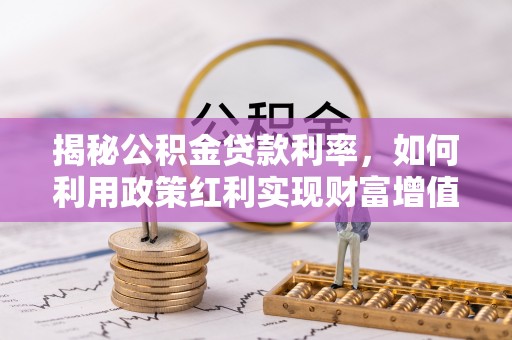 灵川揭秘公积金贷款利率，如何利用政策红利实现财富增值