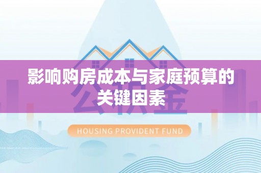 灵川影响购房成本与家庭预算的关键因素