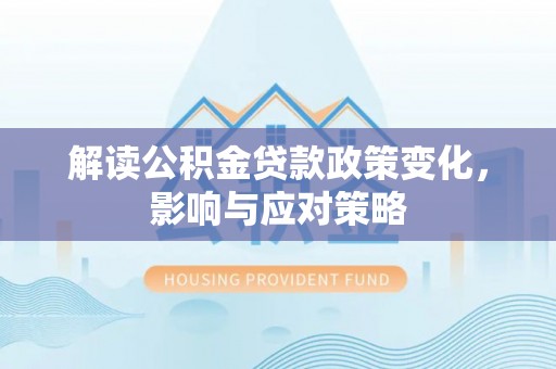 灵川解读公积金贷款政策变化，影响与应对策略