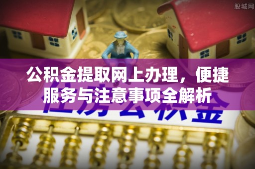 灵川公积金提取网上办理，便捷服务与注意事项全解析