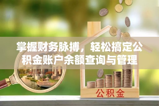 灵川掌握财务脉搏，轻松搞定公积金账户余额查询与管理
