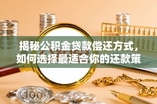 灵川揭秘公积金贷款偿还方式，如何选择最适合你的还款策略