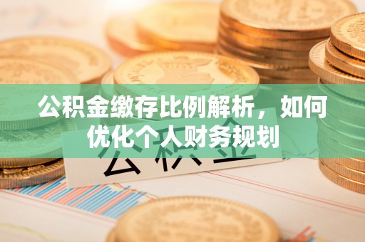 灵川公积金缴存比例解析，如何优化个人财务规划