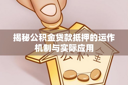 灵川揭秘公积金贷款抵押的运作机制与实际应用