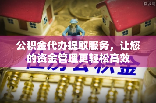 灵川公积金代办提取服务，让您的资金管理更轻松高效