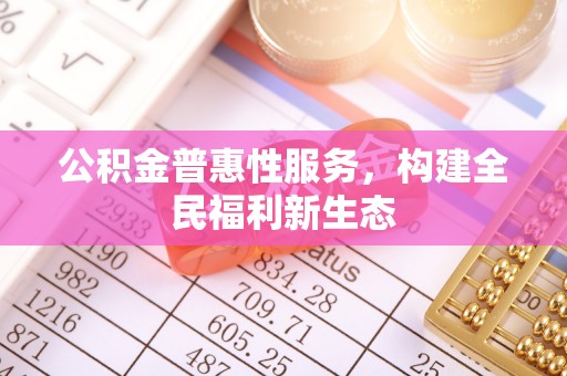 灵川公积金普惠性服务，构建全民福利新生态
