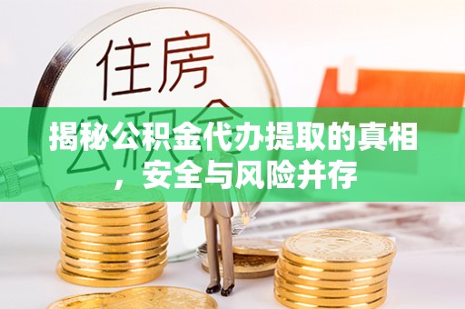 灵川揭秘公积金代办提取的真相，安全与风险并存