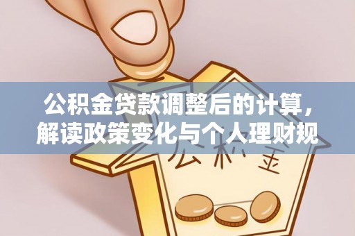 灵川公积金贷款调整后的计算，解读政策变化与个人理财规划