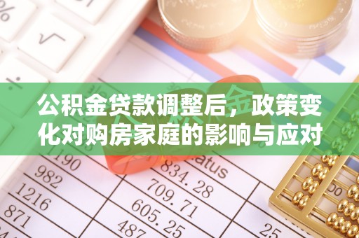 灵川公积金贷款调整后，政策变化对购房家庭的影响与应对策略